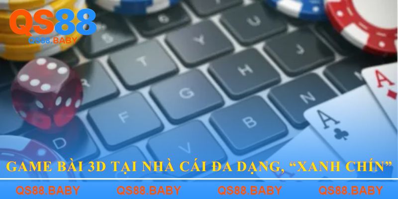 Game bài 3D tại nhà cái đa dạng, “xanh chín”
